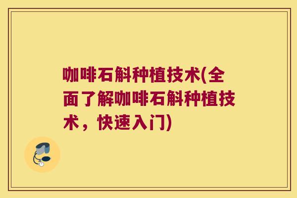咖啡石斛种植技术(全面了解咖啡石斛种植技术，快速入门)