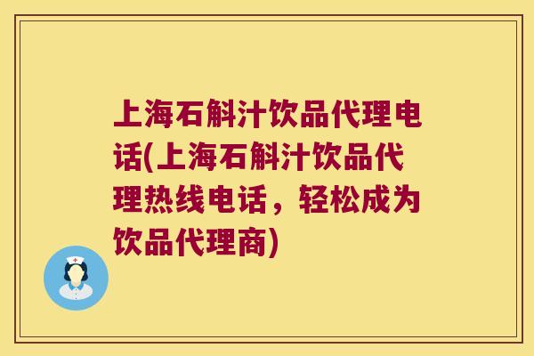 上海石斛汁饮品代理电话(上海石斛汁饮品代理热线电话，轻松成为饮品代理商)