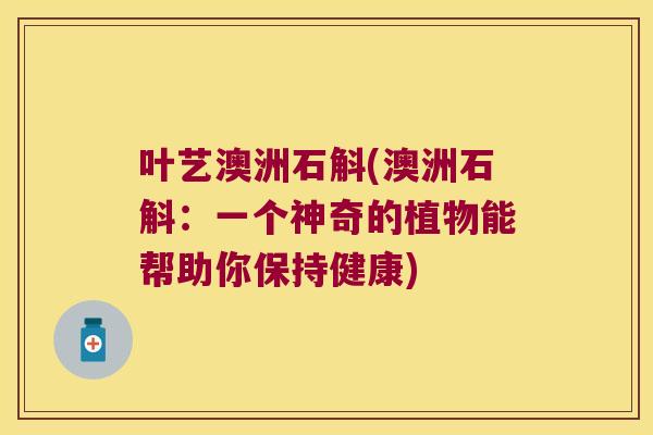 叶艺澳洲石斛(澳洲石斛:一个神奇的植物能帮助你保持健康) 叶艺澳洲石斛(澳洲石斛:一个神奇的植物能帮助你保持健康)
