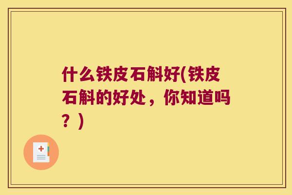 什么铁皮石斛好(铁皮石斛的好处，你知道吗？)