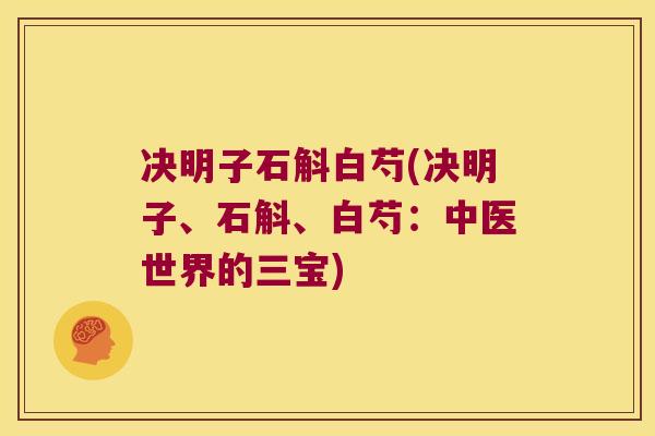决明子石斛白芍(决明子、石斛、白芍：中医世界的三宝)
