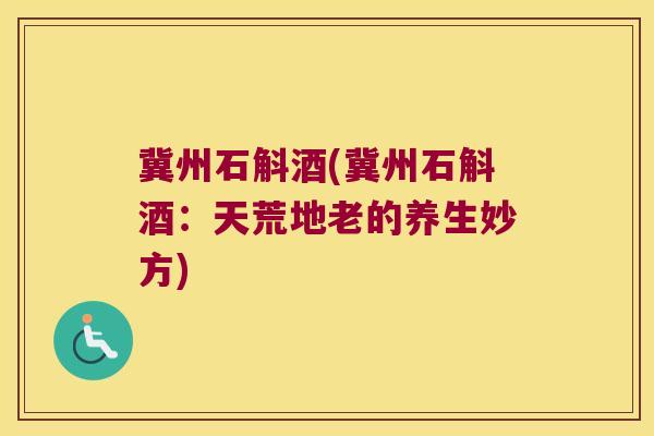 冀州石斛酒(冀州石斛酒：天荒地老的养生妙方)