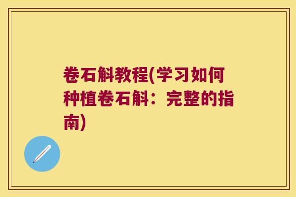卷石斛教程(学习如何种植卷石斛：完整的指南)