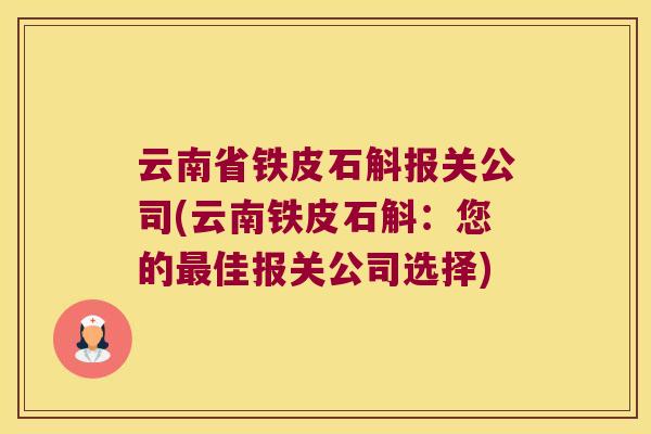 云南省铁皮石斛报关公司(云南铁皮石斛：您的最佳报关公司选择)