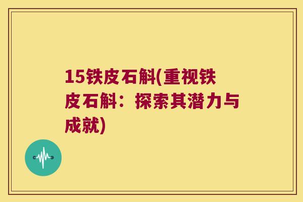 15铁皮石斛(重视铁皮石斛：探索其潜力与成就)