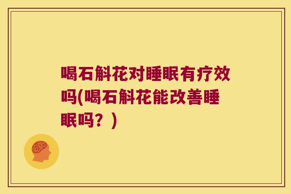 喝石斛花对睡眠有疗效吗(喝石斛花能改善睡眠吗？)