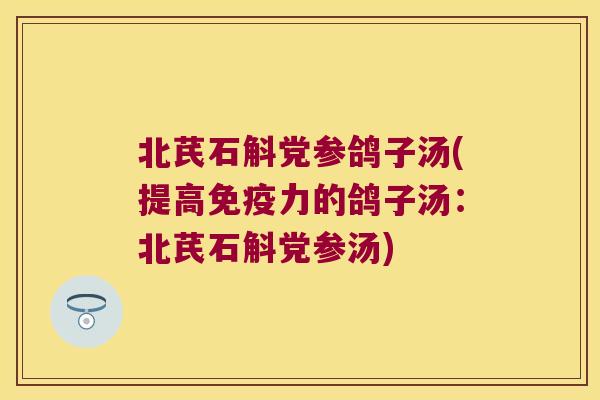 北芪石斛党参鸽子汤(提高免疫力的鸽子汤：北芪石斛党参汤)