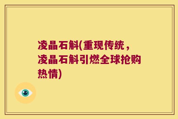 凌晶石斛(重现传统，凌晶石斛引燃全球抢购热情)