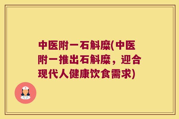 中医附一石斛糜(中医附一推出石斛糜，迎合现代人健康饮食需求)