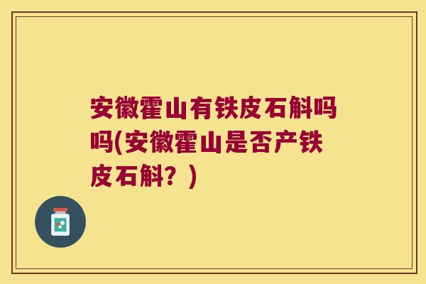 安徽霍山有铁皮石斛吗吗(安徽霍山是否产铁皮石斛?) 安徽霍山有铁皮石斛吗吗(安徽霍山是否产铁皮石斛?)