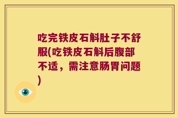 吃完铁皮石斛肚子不舒服(吃铁皮石斛后腹部不适，需注意肠胃问题)