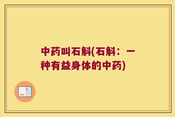 中药叫石斛(石斛：一种有益身体的中药)