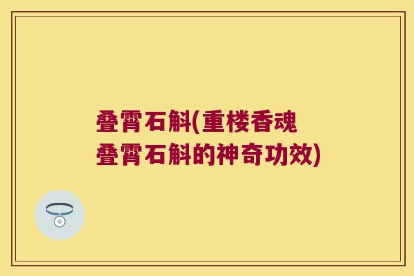 叠霄石斛(重楼香魂 叠霄石斛的神奇功效)