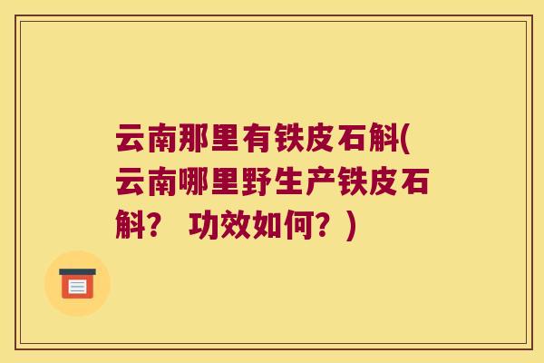 云南那里有铁皮石斛(云南哪里野生产铁皮石斛？ 功效如何？)