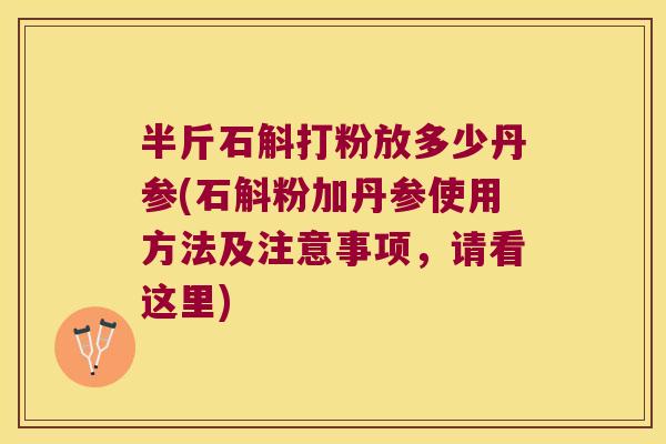 半斤石斛打粉放多少丹参(石斛粉加丹参使用方法及注意事项，请看这里)