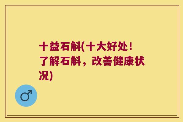 十益石斛(十大好处！了解石斛，改善健康状况)