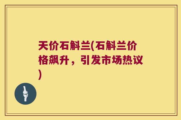 天价石斛兰(石斛兰价格飙升，引发市场热议)