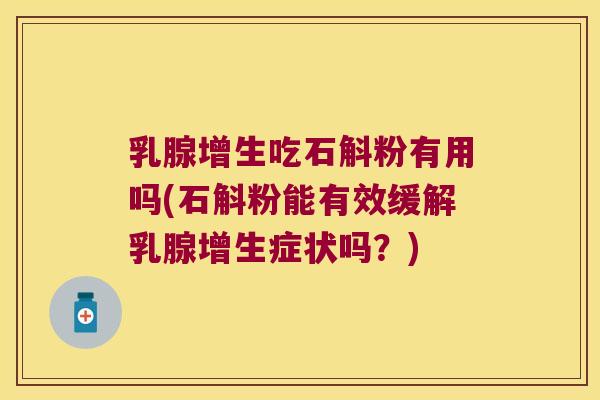 乳腺增生吃石斛粉有用吗(石斛粉能有效缓解乳腺增生症状吗？)