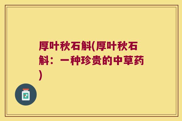 厚叶秋石斛(厚叶秋石斛：一种珍贵的中草药)