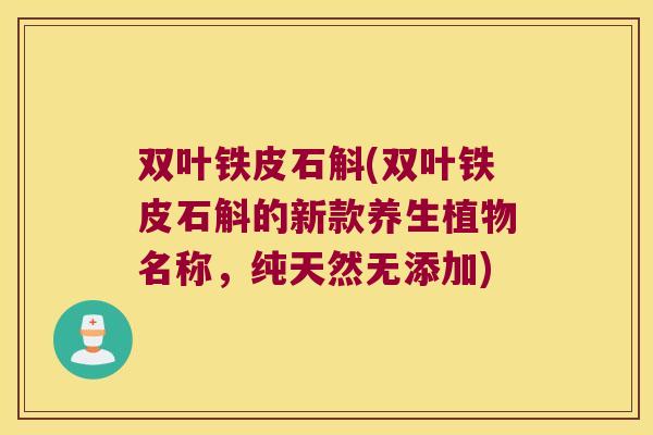 双叶铁皮石斛(双叶铁皮石斛的新款养生植物名称，纯天然无添加)