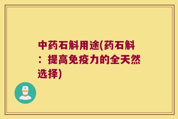 石斛用途(药石斛：提高力的全天然选择)