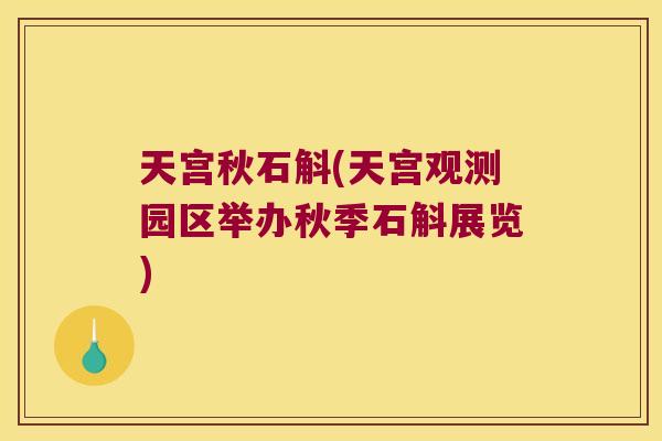 天宫秋石斛(天宫观测园区举办秋季石斛展览)