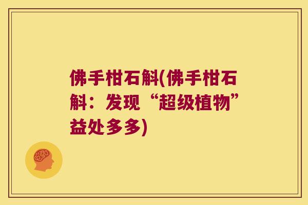 佛手柑石斛(佛手柑石斛：发现“超级植物”益处多多)