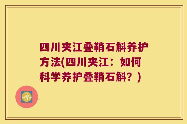 四川夹江叠鞘石斛养护方法(四川夹江：如何科学养护叠鞘石斛？)