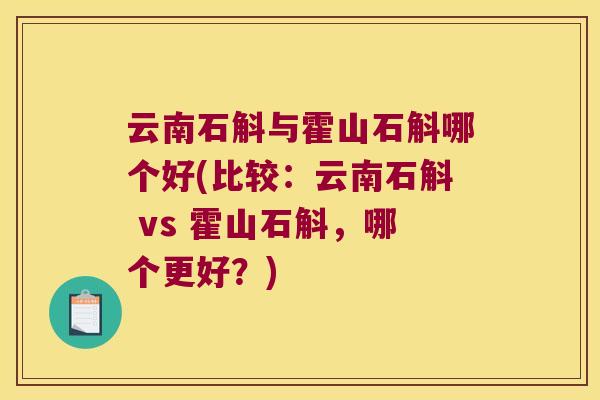 云南石斛与霍山石斛哪个好(比较：云南石斛 vs 霍山石斛，哪个更好？)