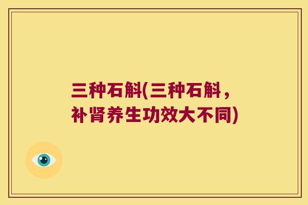 三种石斛(三种石斛，补肾养生功效大不同)