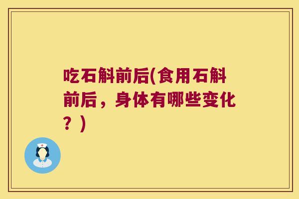 吃石斛前后(食用石斛前后,身体有哪些变化?) 吃石斛前后(食用石斛前后,身体有哪些变化?)