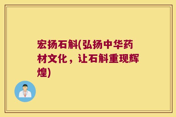 宏扬石斛(弘扬中华药材文化，让石斛重现辉煌)