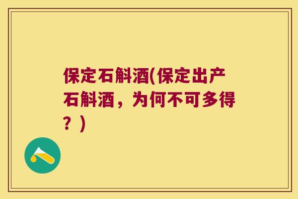 保定石斛酒(保定出产石斛酒，为何不可多得？)