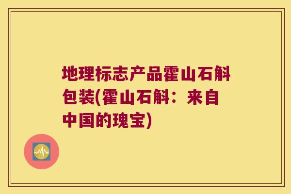 地理标志产品霍山石斛包装(霍山石斛:来自中国的瑰宝) 地理标志产品霍山石斛包装(霍山石斛:来自中国的瑰宝)