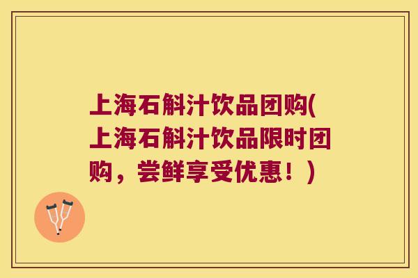 上海石斛汁饮品团购(上海石斛汁饮品限时团购,尝鲜享受优惠!) 上海石斛汁饮品团购(上海石斛汁饮品限时团购,尝鲜享受优惠!)