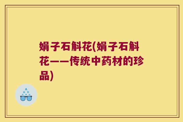 娟子石斛花(娟子石斛花——传统中药材的珍品)