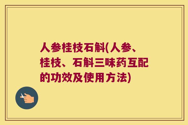人参桂枝石斛(人参、桂枝、石斛三味药互配的功效及使用方法)