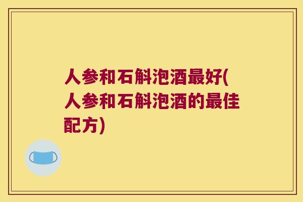 人参和石斛泡酒最好(人参和石斛泡酒的最佳配方)