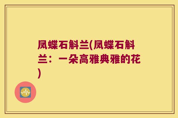凤蝶石斛兰(凤蝶石斛兰：一朵高雅典雅的花)