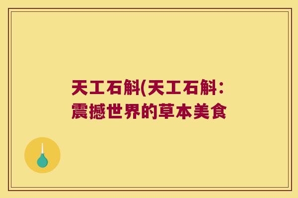 天工石斛(天工石斛：震撼世界的草本美食
