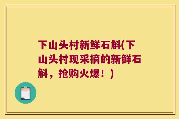 下山头村新鲜石斛(下山头村现采摘的新鲜石斛，抢购火爆！)