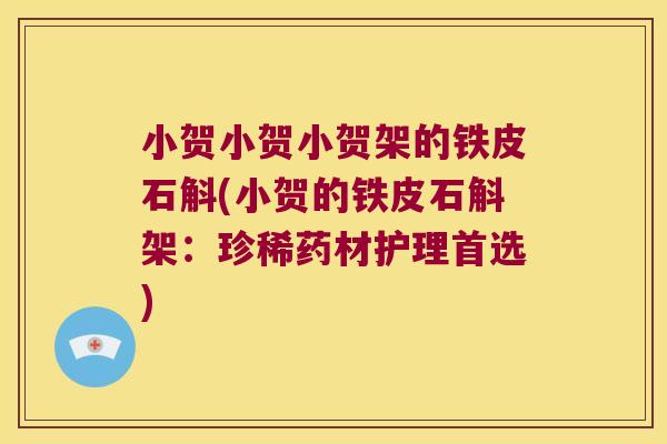 小贺小贺小贺架的铁皮石斛(小贺的铁皮石斛架：珍稀药材护理首选)
