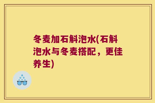 冬麦加石斛泡水(石斛泡水与冬麦搭配，更佳养生)