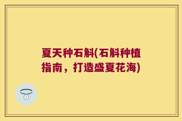 夏天种石斛(石斛种植指南，打造盛夏花海)