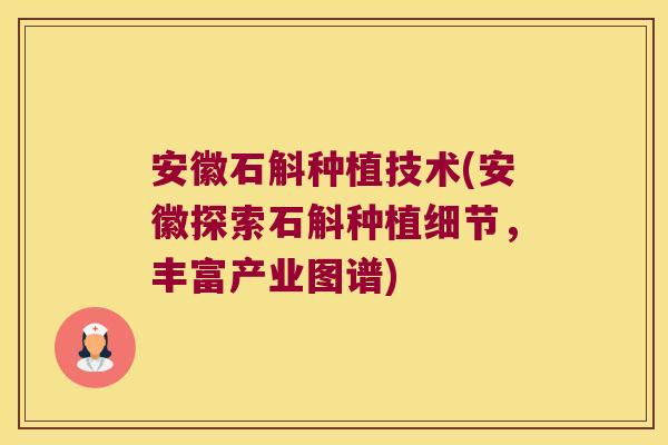安徽石斛种植技术(安徽探索石斛种植细节，丰富产业图谱)