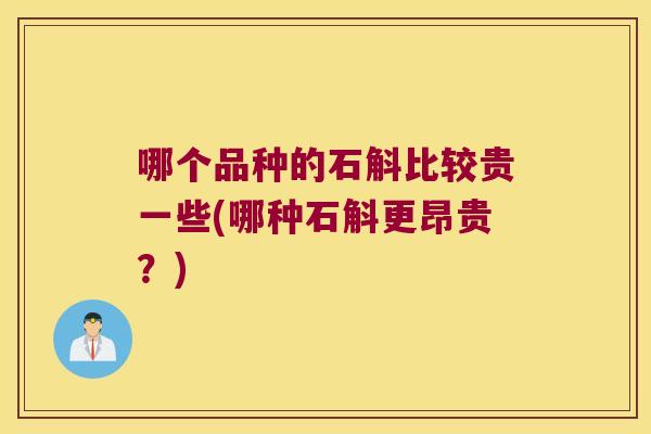 哪个品种的石斛比较贵一些(哪种石斛更昂贵？)