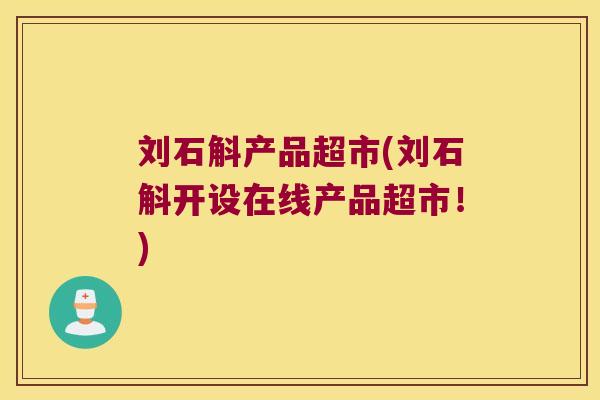 刘石斛产品超市(刘石斛开设在线产品超市！)