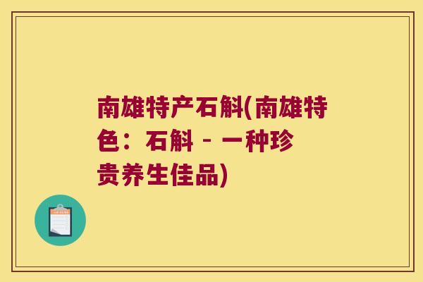 南雄特产石斛(南雄特色：石斛 - 一种珍贵养生佳品)