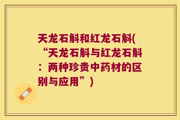天龙石斛和红龙石斛(“天龙石斛与红龙石斛：两种珍贵中药材的区别与应用”)