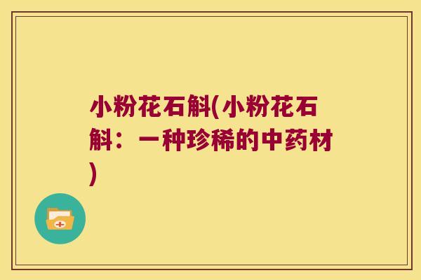 小粉花石斛(小粉花石斛：一种珍稀的中药材)